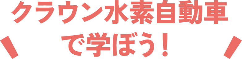 クラウン水素自動車で学ぼう！