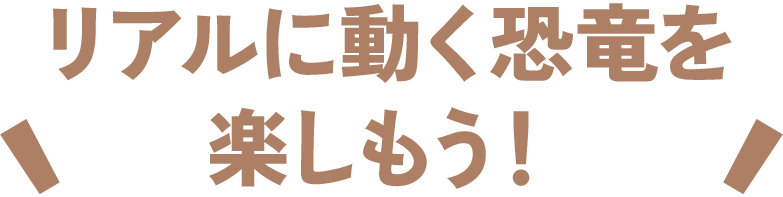 リアルに動く恐竜を楽しもう！