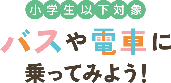 小学生以下無料乗車イベント バスや電車に乗ってみよう！